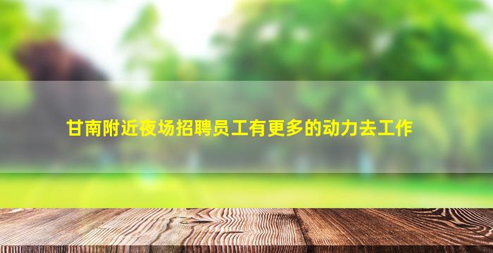 甘南附近夜场招聘员工有更多的动力去工作